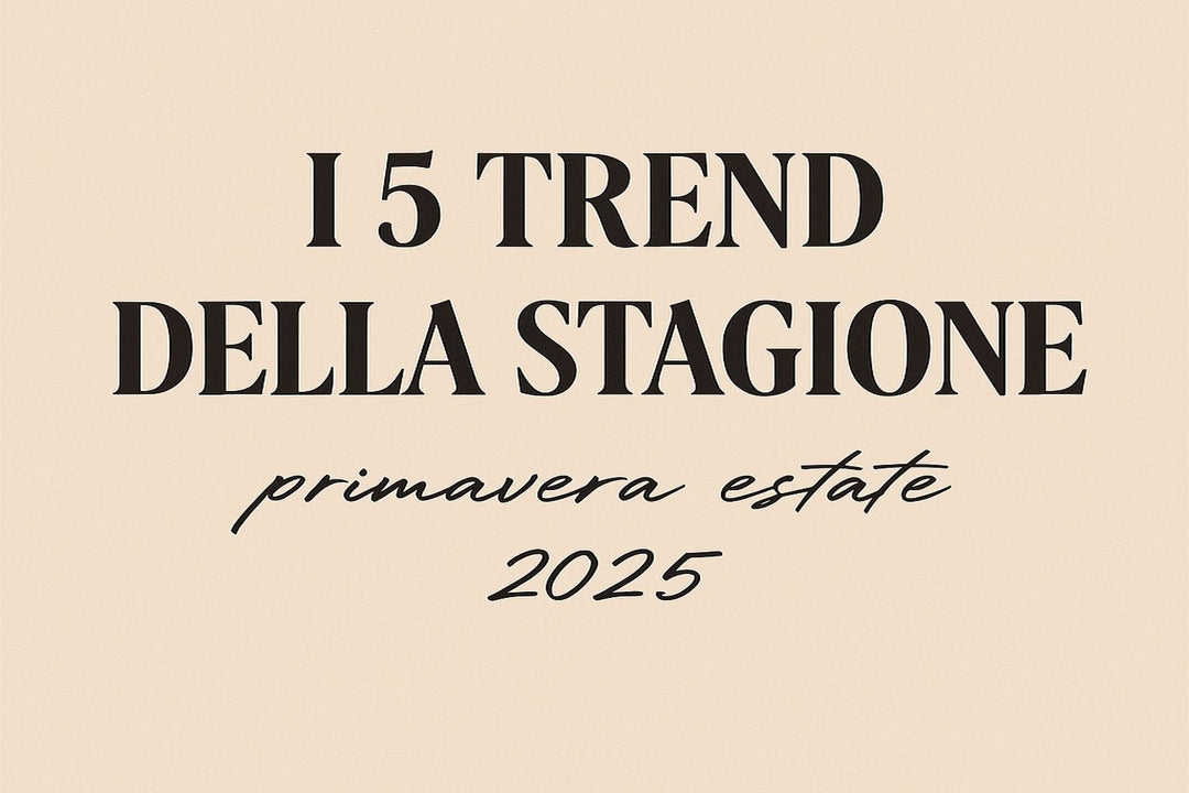 QUALI SONO I 5 PRINCIPALI TREND DELLA PRIMAVERA ESTATE 2025?